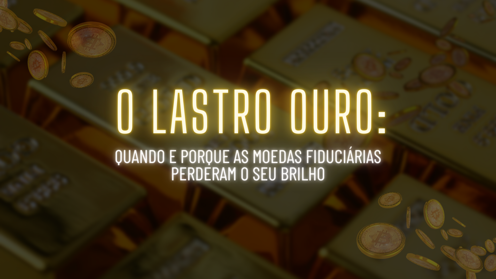 O Lastro Ouro: Quando e Porque as Moedas Fiduciárias Perderam o Seu Brilho